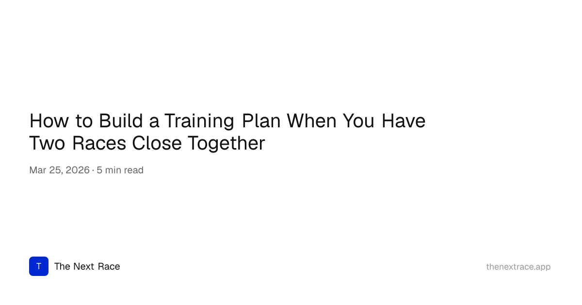 How to Build a Training Plan When You Have Two Races Close Together